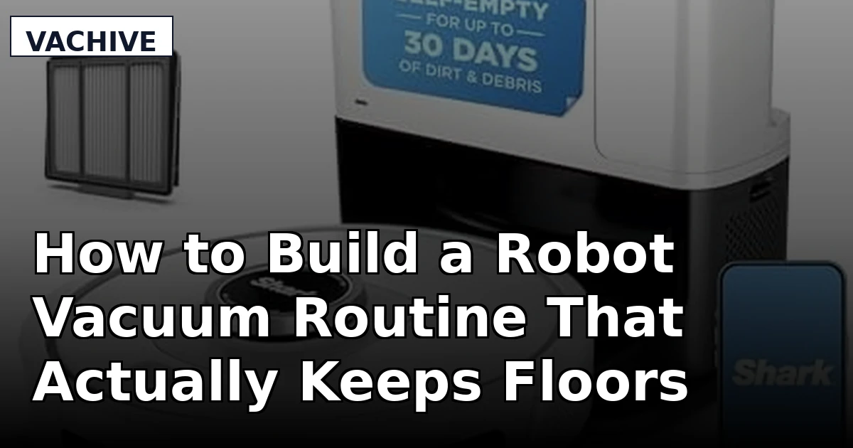 How to Build a Robot Vacuum Routine That Actually Keeps Floors Clean