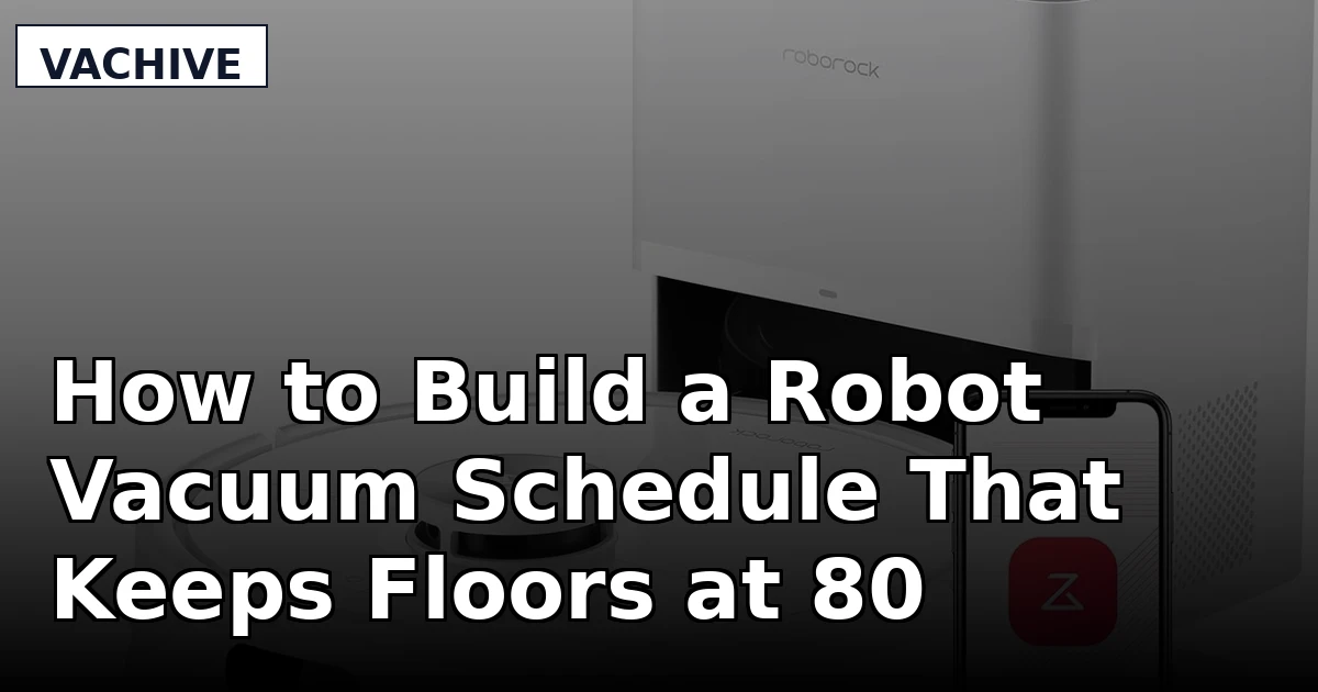 How to Build a Robot Vacuum Schedule That Keeps Floors at 80 Percent